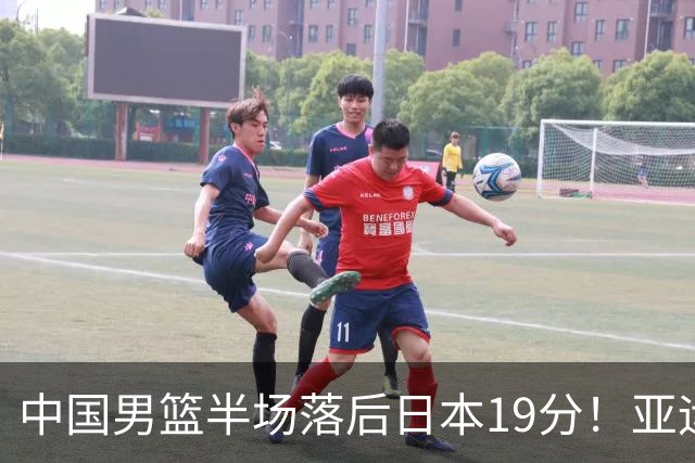 中国男篮半场落后日本19分！亚运会半决赛：中国队打的被动、艰难